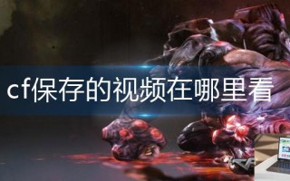 cf保存的视频在哪里看 cf保存的视频在哪里看