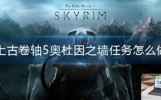 上古卷轴5奥杜因之墙任务怎么做 上古卷轴5奥杜因之墙任务怎么做