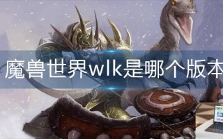 魔兽世界wlk是哪个版本