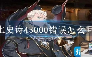 第七史诗43000错误怎么回事