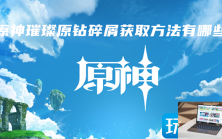 原神璀璨原钻碎屑怎么获得 原神璀璨原钻碎屑怎么获得