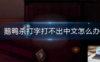 鹅鸭杀打字打不出中文怎么办