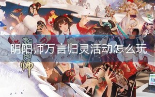 阴阳师万言归灵活动怎么玩