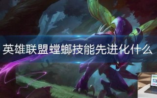 英雄联盟螳螂技能先进化什么