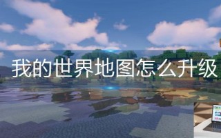 我的世界地图怎么升级 我的世界地图怎么升级