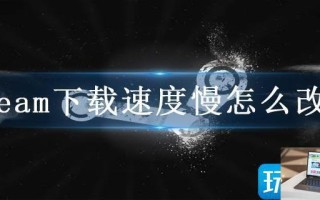 steam下载速度慢怎么改善