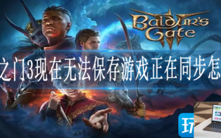 博德之门3现在无法保存游戏正在同步怎么办
