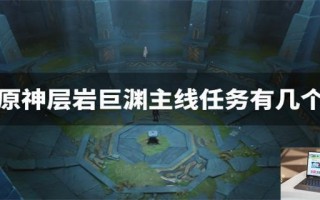 原神层岩巨渊主线任务有几个 原神层岩巨渊主线任务有几个