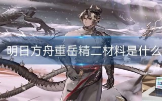 明日方舟重岳精二材料是什么