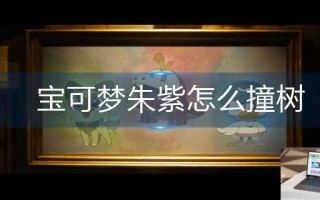宝可梦朱紫怎么撞树 宝可梦朱紫怎么撞树