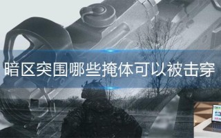 暗区突围哪些掩体可以被击穿
