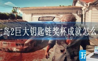 死亡岛2巨大钥匙链奖杯成就怎么达成