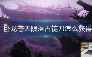 卧龙苍天陨落古锭刀怎么获得