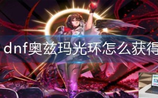 dnf奥兹玛光环怎么获得 dnf奥兹玛光环怎么获得