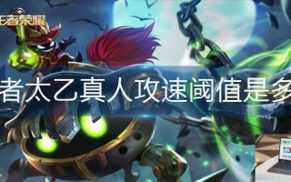 王者荣耀太乙真人攻速阈值是多少