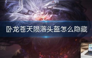 卧龙苍天陨落头盔怎么隐藏