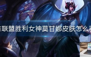 英雄联盟胜利女神莫甘娜皮肤怎么获得