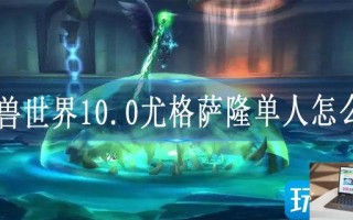 魔兽世界10.0尤格萨隆单人怎么打