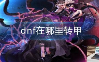 dnf在哪里转甲