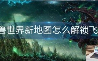 魔兽世界新地图怎么解锁飞行