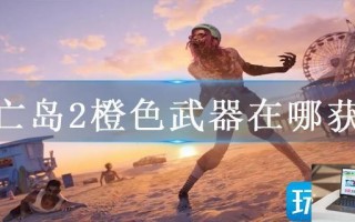 死亡岛2橙色武器在哪获得