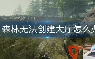 森林无法创建大厅怎么办