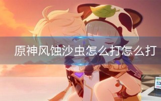 原神风蚀沙虫怎么打怎么打