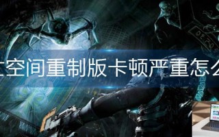 死亡空间重制版卡顿严重怎么办