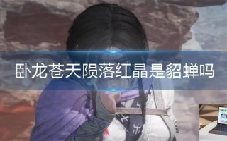 卧龙苍天陨落红晶是貂蝉吗 卧龙苍天陨落红晶是貂蝉吗