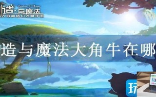 创造与魔法大角牛在哪里