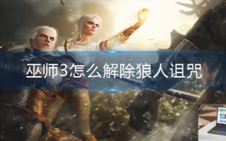 巫师3怎么解除狼人诅咒 巫师3怎么解除狼人诅咒