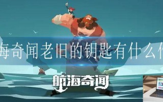 航海奇闻老旧的钥匙有什么作用