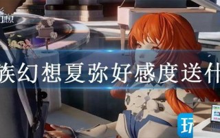 龙族幻想夏弥好感度送什么