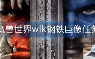 魔兽世界wlk钢铁巨像任务怎么做