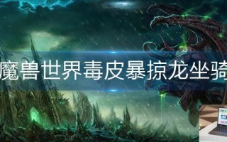 魔兽世界毒皮暴掠龙坐骑怎么获得
