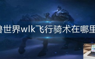 魔兽世界wlk飞行骑术在哪里学