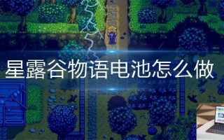 星露谷物语电池怎么做 星露谷物语电池怎么做