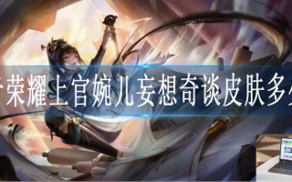 王者荣耀上官婉儿妄想奇谈皮肤多少钱