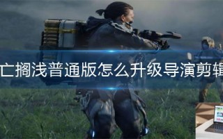 死亡搁浅普通版怎么升级导演剪辑版