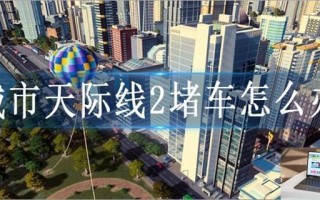城市天际线2堵车怎么办 城市天际线2堵车怎么办