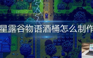 星露谷物语酒桶怎么制作