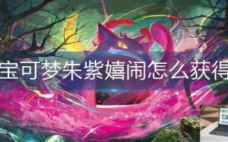 宝可梦朱紫嬉闹怎么获得