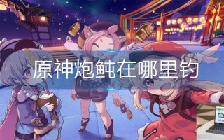 原神炮鲀在哪里钓