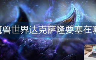 魔兽世界达克萨隆要塞在哪