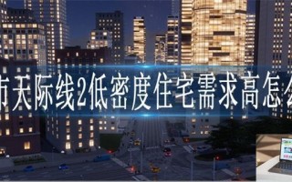城市天际线2低密度住宅需求高怎么办