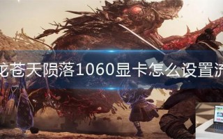 卧龙苍天陨落1060显卡怎么设置流畅