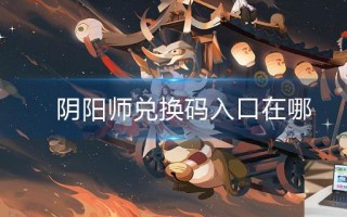 阴阳师兑换码入口在哪