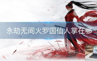 永劫无间火罗国仙人掌在哪 永劫无间火罗国仙人掌在哪