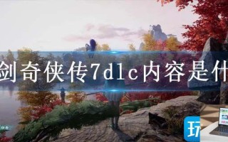 仙剑奇侠传7dlc内容是什么