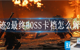 遗迹2最终BOSS卡档怎么解决